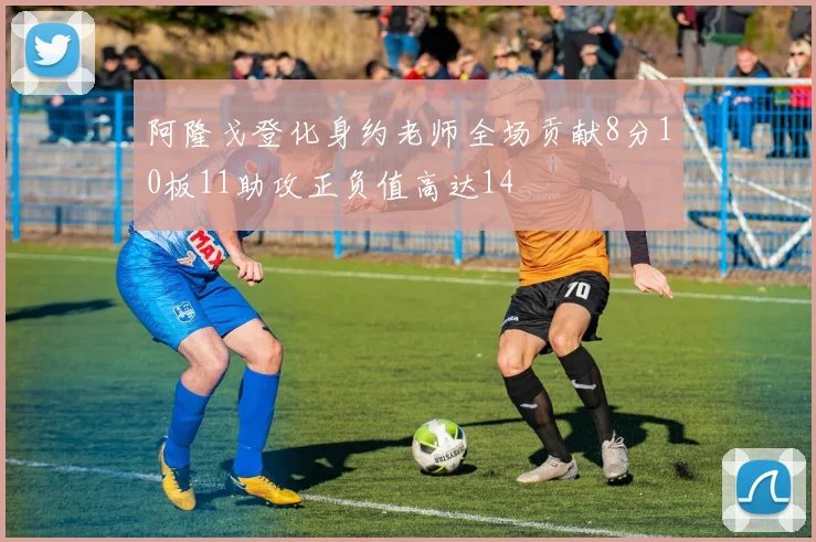 阿隆戈登化身约老师全场贡献8分10板11助攻正负值高达14