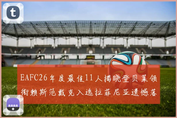 EAFC26年度最佳11人揭晓登贝莱领衔赖斯范戴克入选拉菲尼亚遗憾落选