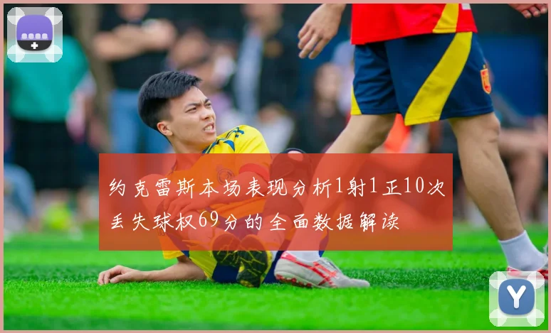 约克雷斯本场表现分析1射1正10次丢失球权69分的全面数据解读