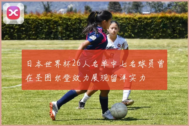 日本世界杯26人名单中七名球员曾在圣图尔登效力展现留洋实力