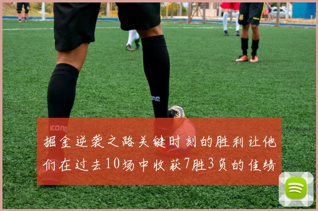 掘金逆袭之路关键时刻的胜利让他们在过去10场中收获7胜3负的佳绩