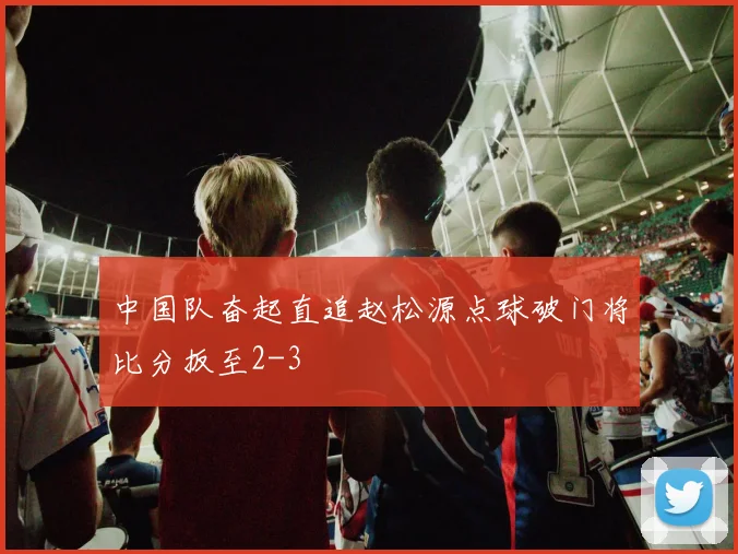中国队奋起直追赵松源点球破门将比分扳至2-3