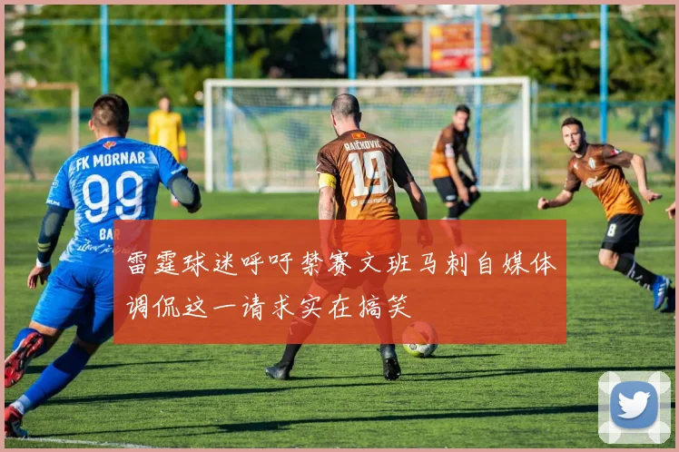 雷霆球迷呼吁禁赛文班马刺自媒体调侃这一请求实在搞笑