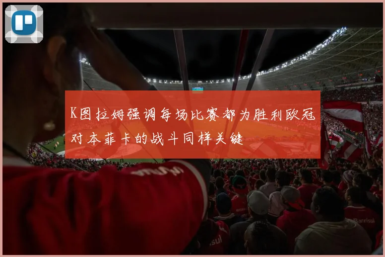 K图拉姆强调每场比赛都为胜利欧冠对本菲卡的战斗同样关键