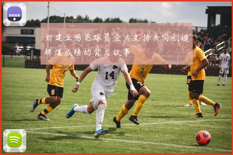 刘建业感恩球员全力支持共同创造辉煌成绩的背后故事