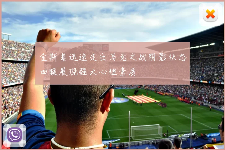 金斯基迅速走出马竞之战阴影状态回暖展现强大心理素质