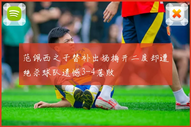 范佩西之子替补出场梅开二度却遭绝杀球队遗憾3-4落败