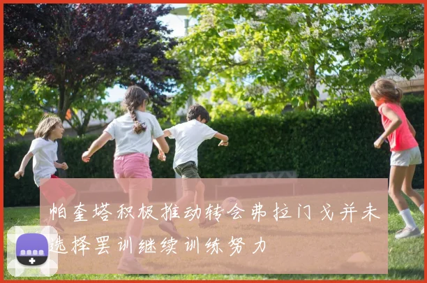 帕奎塔积极推动转会弗拉门戈并未选择罢训继续训练努力