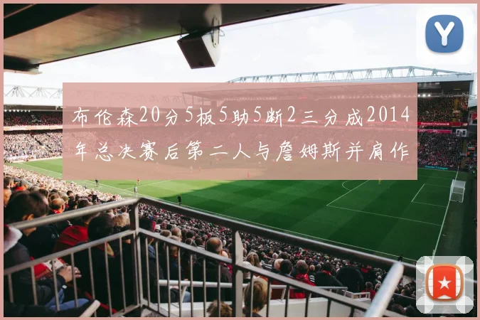 布伦森20分5板5助5断2三分成2014年总决赛后第二人与詹姆斯并肩作战