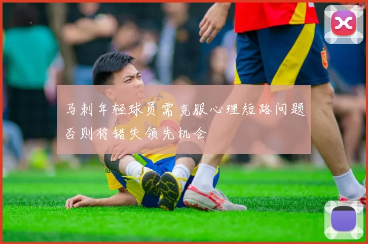 马刺年轻球员需克服心理短路问题否则将错失领先机会