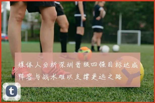 媒体人分析深圳晋级四强目标达成阵容与战术难以支撑更远之路